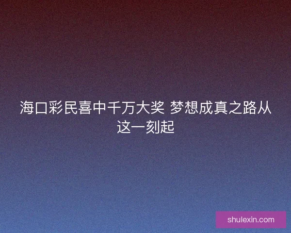 海口彩民喜中千万大奖 梦想成真之路从这一刻起