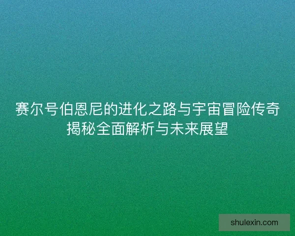 赛尔号伯恩尼的进化之路与宇宙冒险传奇揭秘全面解析与未来展望